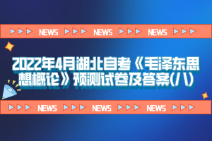 2022年4月湖北自考《毛澤東思想概論》預(yù)測試卷及答案(八)