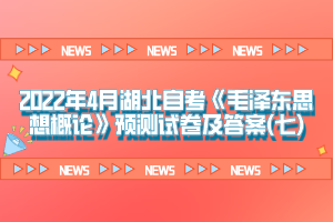 2022年4月湖北自考《毛澤東思想概論》預(yù)測試卷及答案(七)