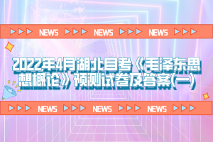 2022年4月湖北自考《毛澤東思想概論》預(yù)測試卷及答案(一)