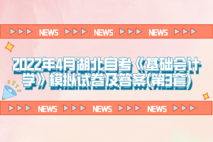 2022年4月湖北自考《基礎會計學》模擬試卷及答案(第3套)