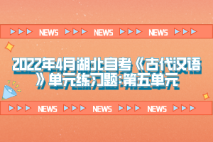 2022年4月湖北自考《古代漢語》單元練習(xí)題:第五單元