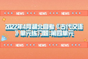 2022年4月湖北自考《古代漢語》單元練習(xí)題:第四單元