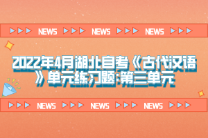 2022年4月湖北自考《古代漢語》單元練習(xí)題:第三單元