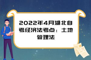 2022年4月湖北自考經(jīng)濟法考點：土地管理法