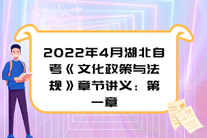 2022年4月湖北自考《文化政策與法規(guī)》章節(jié)講義：第一章