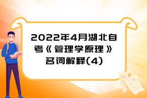 2022年4月湖北自考《管理學原理》名詞解釋(4)