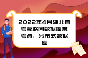 2022年4月湖北自考互聯(lián)網(wǎng)數(shù)據(jù)庫?？键c：分布式數(shù)據(jù)庫