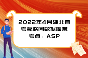 2022年4月湖北自考互聯(lián)網(wǎng)數(shù)據(jù)庫?？键c：ASP