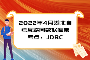 2022年4月湖北自考互聯(lián)網(wǎng)數(shù)據(jù)庫?？键c：JDBC