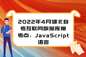 2022年4月湖北自考互聯(lián)網(wǎng)數(shù)據(jù)庫常考點：JavaScript語言