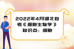 2022年4月湖北自考《細胞生物學》知識點：細胞