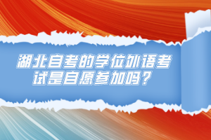 湖北自考的學(xué)位外語考試是自愿參加嗎？