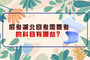 報(bào)考湖北自考需要考的科目有哪些？