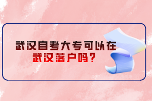 武漢自考大?？梢栽谖錆h落戶嗎？