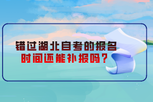 錯過湖北自考的報名時間還能補報嗎？