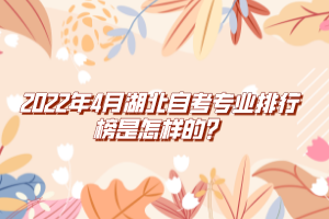 2022年4月湖北自考專業(yè)排行榜是怎樣的？