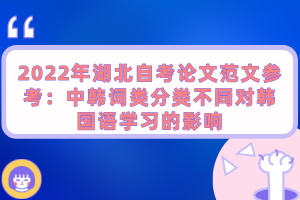 2022年湖北自考論文范文參考：中韓詞類分類不同對(duì)韓國(guó)語(yǔ)學(xué)習(xí)的影響