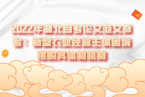 2022年湖北自考論文范文參考：新型農(nóng)業(yè)經(jīng)營主體困境擺脫其體制機制