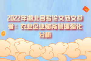 2022年湖北自考論文范文參考：農(nóng)業(yè)企業(yè)財務(wù)管理強(qiáng)化分析