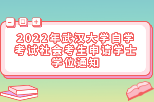 2022年武漢大學(xué)自學(xué)考試社會(huì)考生申請(qǐng)學(xué)士學(xué)位通知