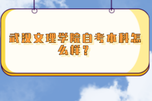 武漢文理學(xué)院自考本科怎么樣？