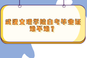 武漢文理學(xué)院自考畢業(yè)證難不難？