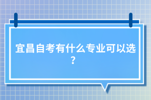 宜昌自考有什么專業(yè)可以選？