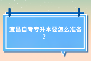 宜昌自考專升本要怎么準備？