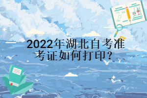 2022年湖北自考準(zhǔn)考證如何打??？