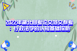 2022年湖北自考論文范文參考：行政法學的認知基礎(chǔ)探析