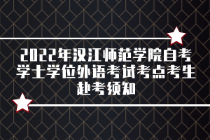 2022年漢江師范學(xué)院自考學(xué)士學(xué)位外語(yǔ)考試考點(diǎn)考生赴考須知