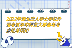 2022年湖北成人學士學位外語考試華中師范大學自考考點赴考須知