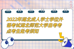 2022年湖北成人學(xué)士學(xué)位外語考試湖北師范大學(xué)自考考點(diǎn)考生赴考須知