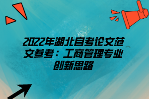 2022年湖北自考論文范文參考：工商管理專業(yè)創(chuàng)新思路