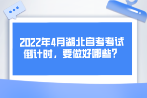 2022年4月湖北自考考試倒計(jì)時(shí)，要做好哪些？