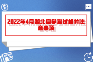 2022年4月湖北自學(xué)考試相關(guān)注意事項(xiàng)