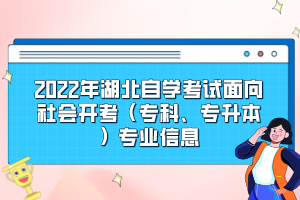 2022年湖北自學(xué)考試面向社會(huì)開(kāi)考（?？?、專升本）專業(yè)信息