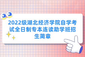 2022級湖北經(jīng)濟(jì)學(xué)院自學(xué)考試全日制專本連讀助學(xué)班招生簡章