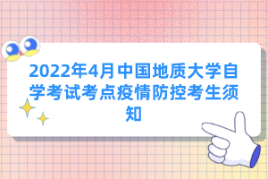 2022年4月中國地質(zhì)大學(xué)自學(xué)考試考點疫情防控考生須知