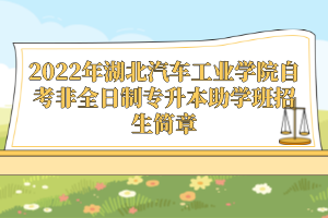 2022年湖北汽車工業(yè)學(xué)院自考非全日制專升本助學(xué)班招生簡(jiǎn)章