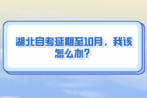 湖北自考延期至10月，我該怎么辦？