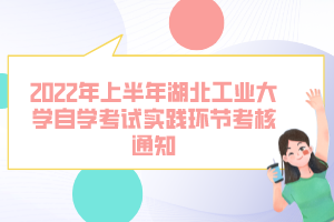 2022年上半年湖北工業(yè)大學(xué)自學(xué)考試實踐環(huán)節(jié)考核通知