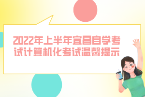 2022年上半年宜昌自學(xué)考試計算機(jī)化考試溫馨提示