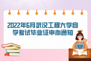 2022年6月武漢工程大學(xué)自學(xué)考試畢業(yè)證申辦通知