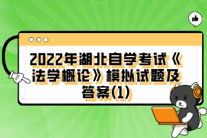 2022年湖北自學(xué)考試《法學(xué)概論》模擬試題及答案(1)