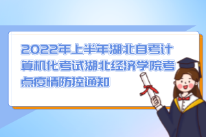 2022年上半年湖北自考計算機化考試湖北經濟學院考點疫情防控通知