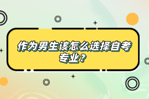 作為男生該怎么選擇自考專業(yè)？