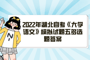 2022年湖北自考《大學語文》模擬試題五多選題答案