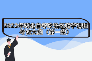 2022年湖北自考政治經濟學課程考試大綱（第一章）