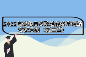 2022年湖北自考政治經(jīng)濟(jì)學(xué)課程考試大綱（第三章）